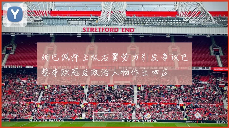 姆巴佩抨击极右翼势力引发争议巴黎夺欧冠后政治人物作出回应