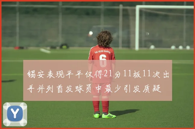 锡安表现平平仅得21分11板11次出手并列首发球员中最少引发质疑