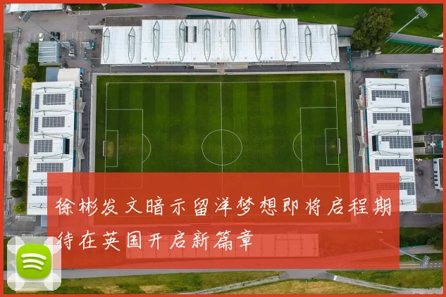 徐彬发文暗示留洋梦想即将启程期待在英国开启新篇章