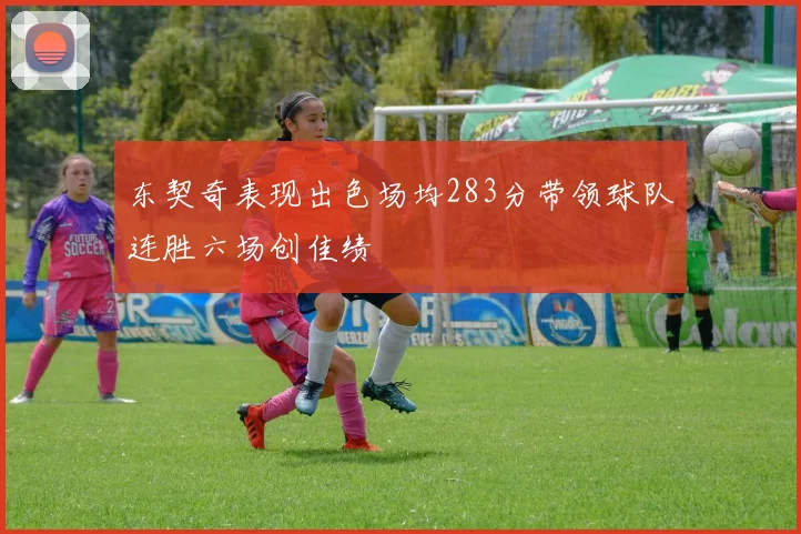 东契奇表现出色场均283分带领球队连胜六场创佳绩