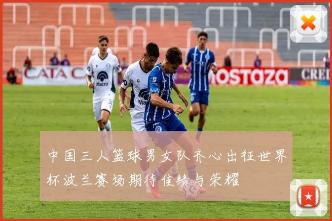 中国三人篮球男女队齐心出征世界杯波兰赛场期待佳绩与荣耀
