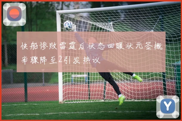 快船惨败雷霆后状态回暖状元签概率骤降至2引发热议